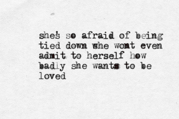 shes ' so afraid of being tied down w she wont even admit to herself how badly she wants to be loved 