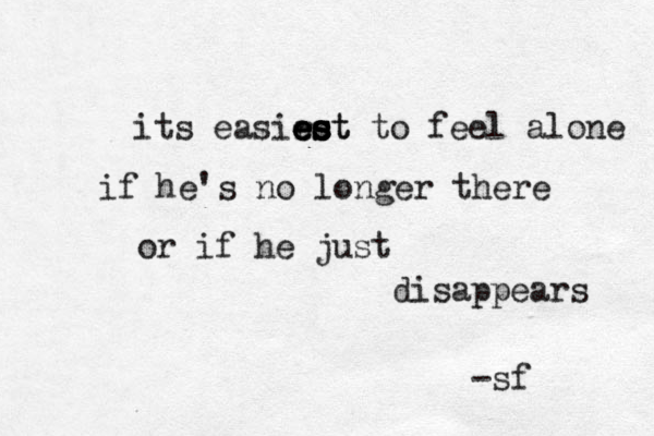 its easirst e e e e e es s st to feel alone if he's no longer there or if he just disappears -sf 