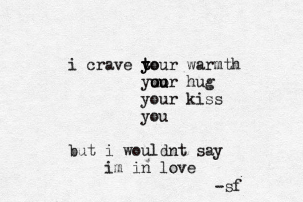 i crave to y y tour warmth yu oo ou ur hug your kiss you but i wouldnt say im in love -sf
