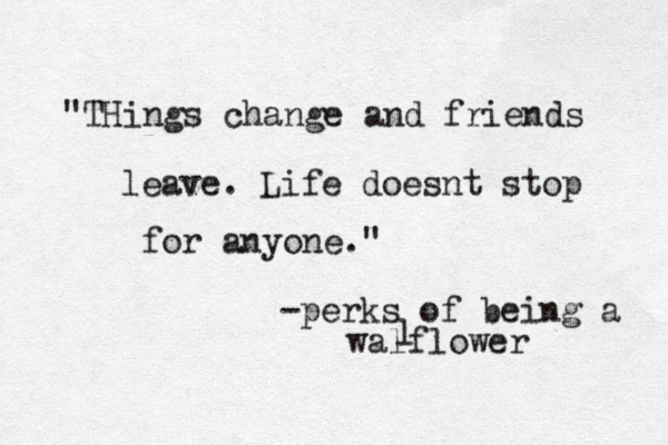 "THings change and friends leave . Life doesnt stop for anyone." -perks of being a walflower l 