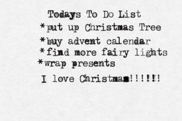 Todays To Do List *put up Christmas Tree *buy advent calendar * find more fairy lights * wrap presents I love Christmam s!!!!!! 