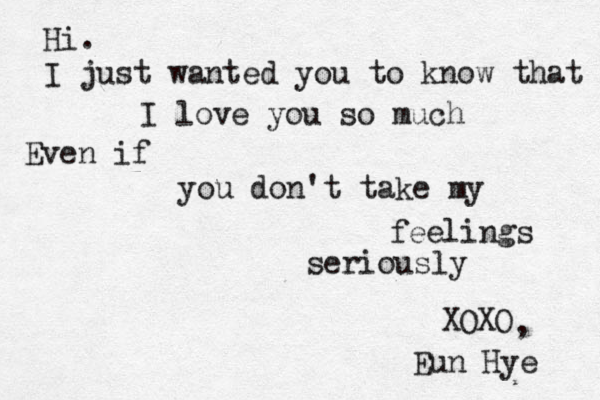 Hi. I just wanted you to know that I love you so much Even if you don't take my feelings seriously XOXO Eun Hye , 