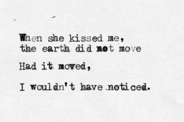 When she kissed me the earth did not move , Had it moved, I wouldn't have noticed. 