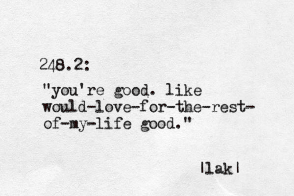 248.2: "you're good. like would-love-for-the-rest- of-my-life good." |lak|