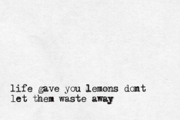 life gave you lemons dont let them waste away 
