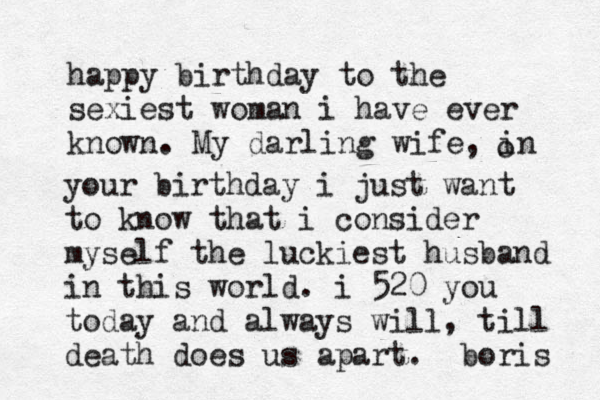happy birthday to the sexiest woman i have ever known. My darling wife, in o your birthday i just want to know that i consider myself the luckiest husband in this world. i 520 you today and always will, till death does us apart. boris 