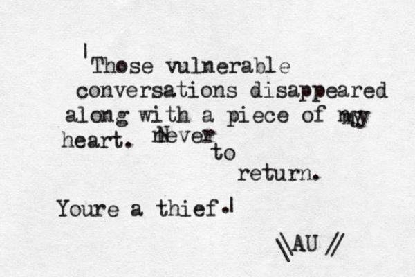 Those vulnerable conversations disappeared along with a piece of ny m y heart. never to return. Youre a thief \AU / \ / | | . ^ N 