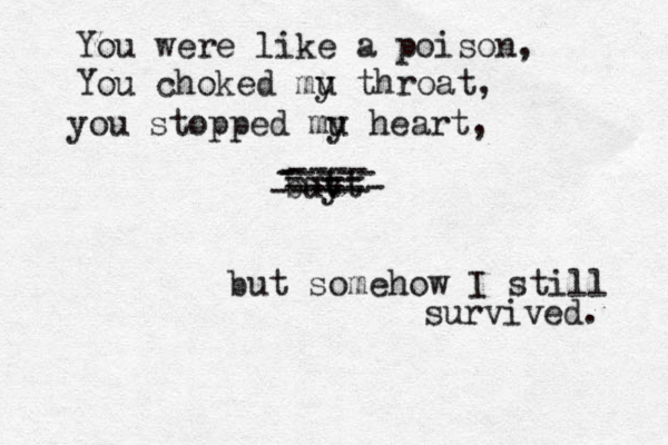 You were like a poison, You choked mu y throat, you stopped mu y heart, buy tt - ----- ----- ---- ---- ----- but somehow I still survived. 