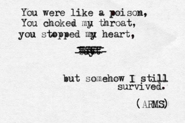You were like a poison, You choked mu y throat, you stopped mu y heart, buy tt - ----- ----- ---- ---- ----- but somehow I still survived. (ARMS) 