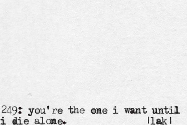 249: you're the one i want until i die alone. |lak| 