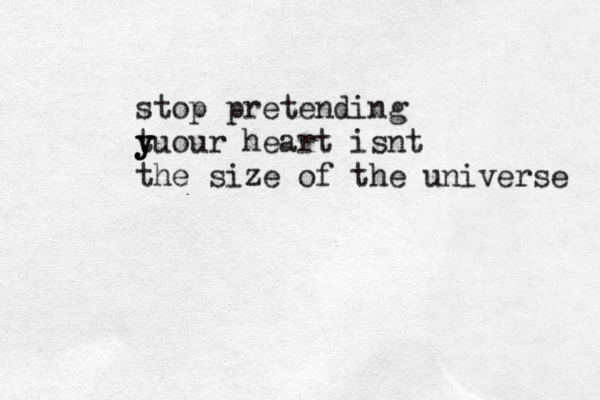stop pretending t y y yuour heart isnt the size of the universe 
