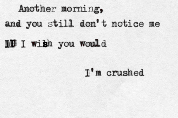 Another morning, and you still don't notice me m II IU I I wil s s s s sh you would I'm crushed 