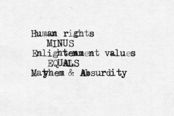 Human rights MINUS Enlightenment values EQUALS Mat yhem & Absurdity 