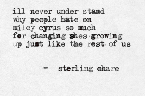 il l never under stamd why people hate on miley cyrus so much for changing m s s shes m growing up just like the rest of us sterling ohare -