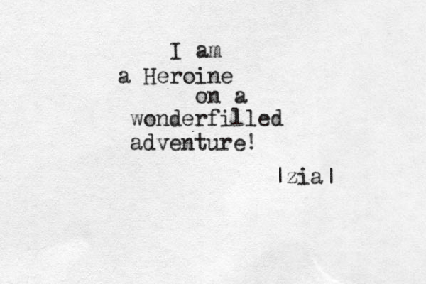 I am a Heroine on a wonderfilled adventure! |z zia| 