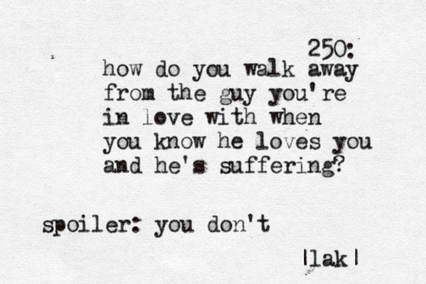 250: how do you walk away from the guy you're in love with when you know he loves you and he's suffering? spoiler: you don't |lak|