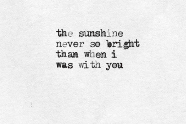 the sunshine never so bright than when i was with you 