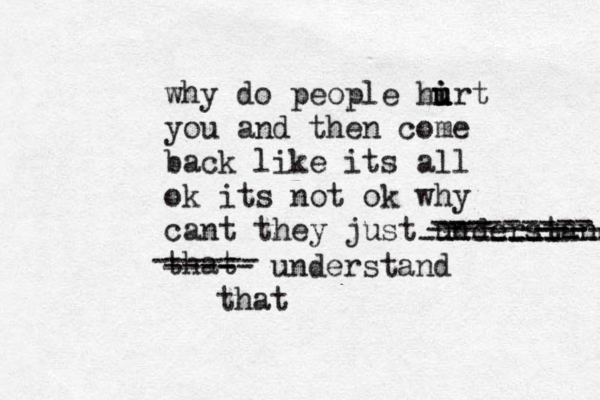 why do people hirt u u i u you and then come back like its all ok its not ok why cant they just understand that ----------- --------- --- ---- ---- --------- ------ - ----- understand that