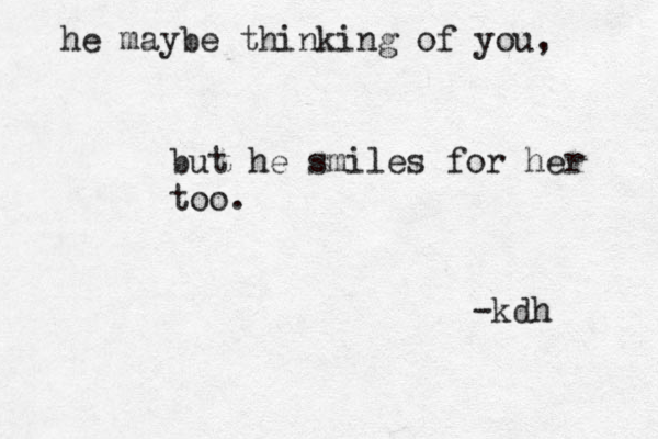 he maybe thinking of you, but he smiles for her too. -kdh 