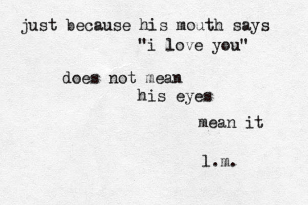 just because his mouth says "i love you" does not mean his eyes mean it l.m.