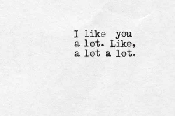 I like you a lot. Like, a lot a lot.