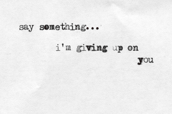 say something ... i'm giving up on you 