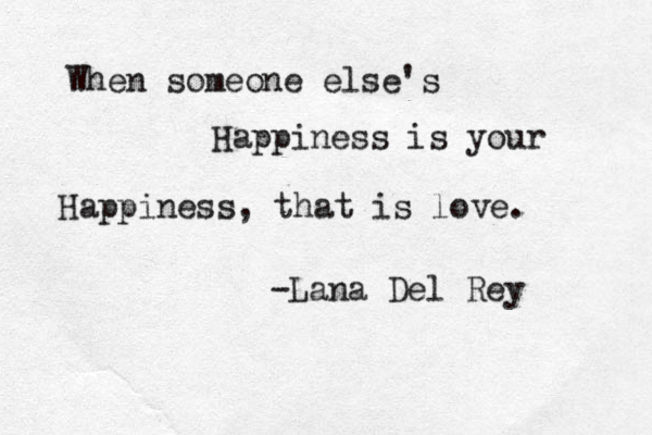 When someone else's Happiness is your Happiness, that is love. -Lana Del Rey 
