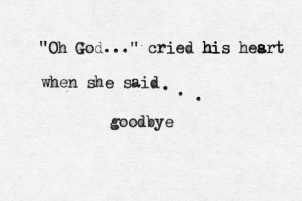 "Oh God..." cried his h h i hesrt a when she said goodbye . . . 