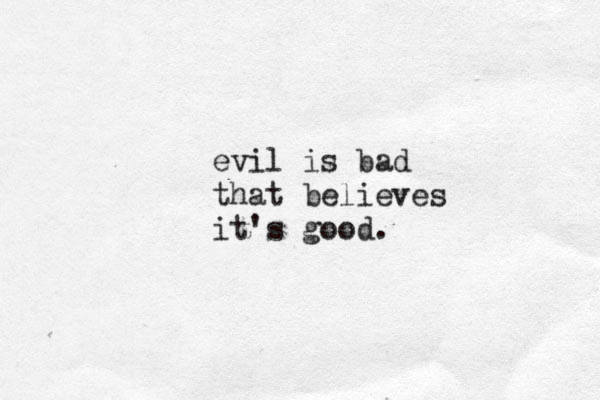 evil is bad that believes it's good.