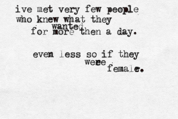 i ve met very few people who knew what they wanted for more then a day. even less so if they weee r femalr e. 