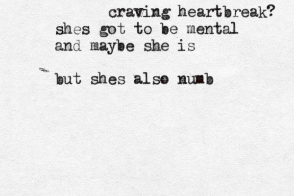 craving heartbreak? shes got to be mental and maybe she is but shes also numb
