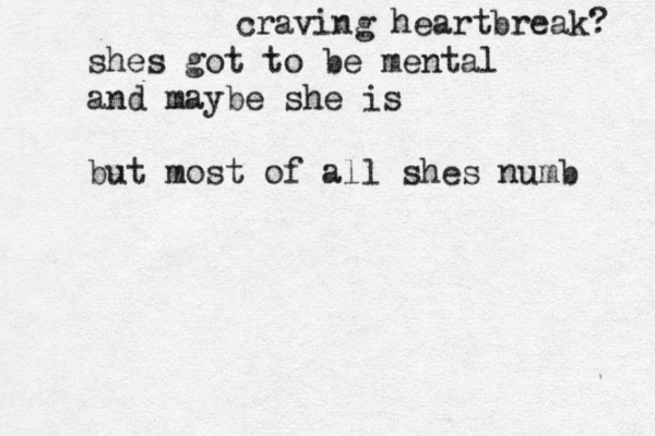 craving heartbreak? shes got to be mental and maybe she is but most of all shes numb 