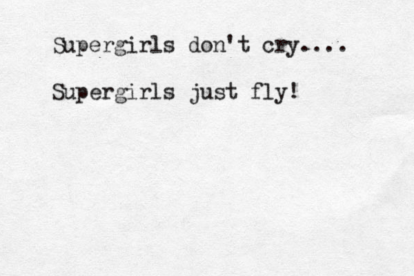 Supergirls don't cry.... Supergirls just fly!