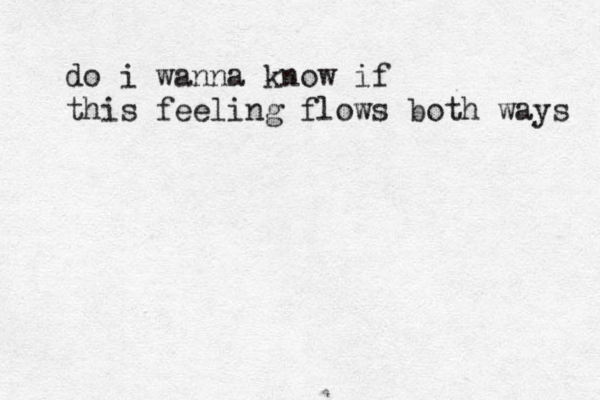 do i wanna know if this feeling flows both ways 