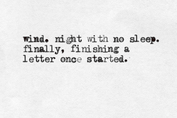 wind. night with no sleep. finally, finishing a letter once started. 