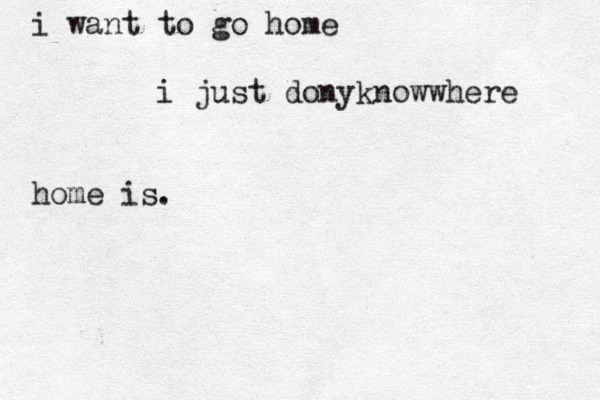 i want to go home i just dony knowwhere home is . 