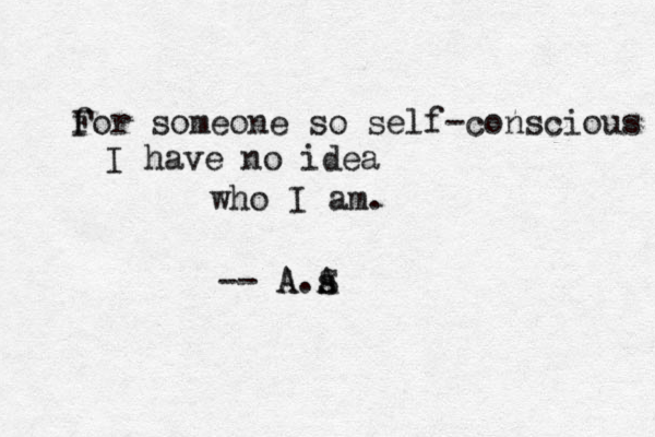 fo F r someone so self-conscious I have no idea who I am. -- A.A s S A 