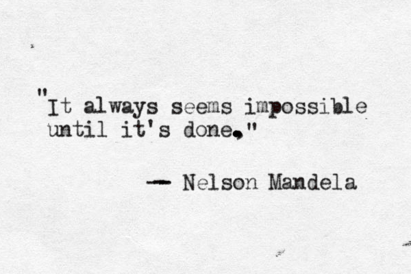 It always seem s impossible until it's done , . . . ." " -- - Nelson Mandela - 