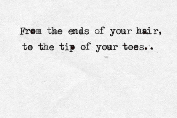 From the ends of your hair, to the tip of your toes.. 