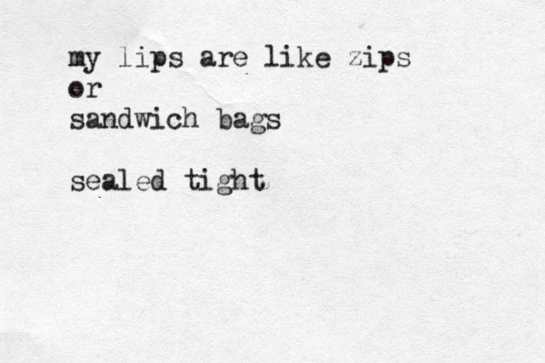 my lips are like zips or sandwich bags sealed tight
