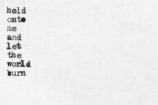 hold onto me and let the world burn