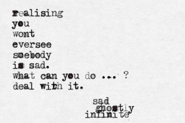 realising you wont eversee so mebody is sad. what can you do ... ? deal wir th it. ghostly infinite sad 
