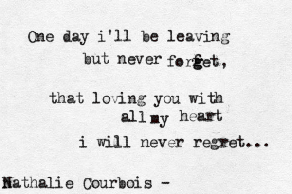 One day i'll be leaving but never forfet g g , that loving you with all my heart i will never regret... n Nathalie Courbois - 