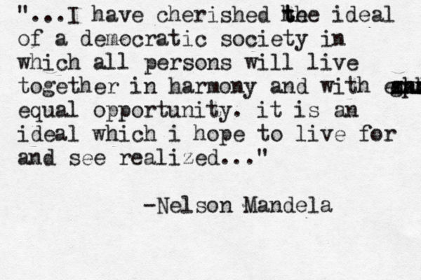 "...I have cherished he t t the ideal of a democratic society in which all persons will live together in harmony and with equal xxx xx z ghh sas ehdn equal opportunity. it is an ideal which i hope to live for and see realized..." -Nelson Mandela 
