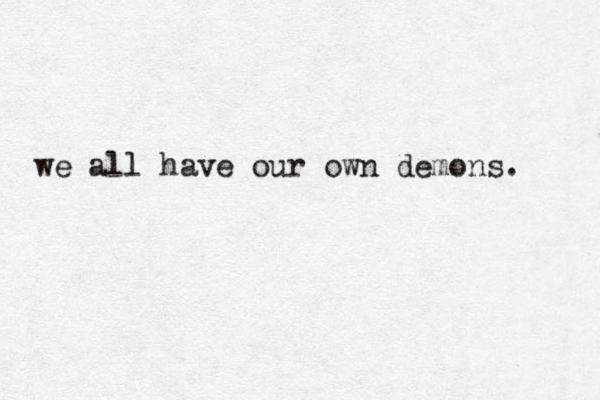 we all have our own demons. 