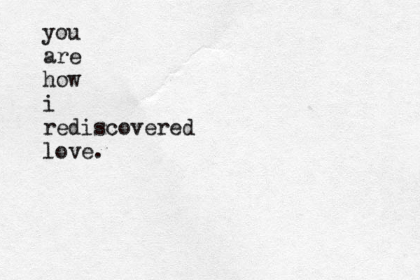 you are how i rediscovered love.
