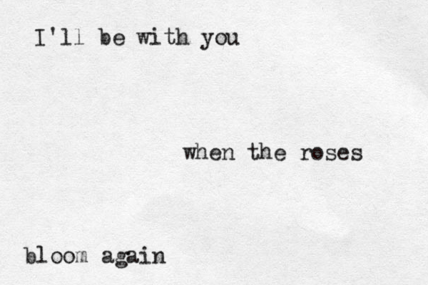 I'll be with you when the roses b loom again 