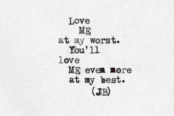 Lo e v ME at my worst. You'll love ME even more at my best. (JB)