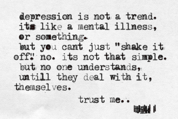 depression is not a trend. its like a mental illness, or something. but you cant just "shake it ff o . no. its not that simple. " but no one understands, untill they deal with it, hemselves. t trust me.. tik |||| ||| ||| |||| 