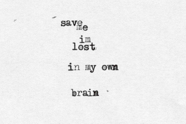 save me im lost in my own brain